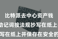 比特派去中心资产钱包  将助记词按法规抄写在纸上并保存在安全的地点