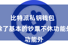 比特派私钥钱包  除了基本的钞票不休功能外