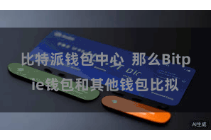 比特派钱包中心  那么Bitpie钱包和其他钱包比拟