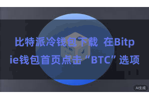 比特派冷钱包下载  在Bitpie钱包首页点击“BTC”选项