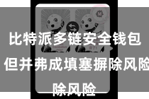 比特派多链安全钱包 但并弗成填塞摒除风险