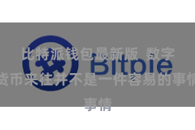 比特派钱包最新版  数字货币来往并不是一件容易的事情