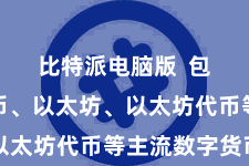 比特派电脑版 包括比特币、以太坊、以太坊代币等主流数字货币