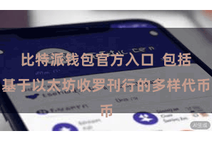 比特派钱包官方入口  包括基于以太坊收罗刊行的多样代币