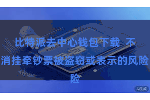 比特派去中心钱包下载  不消挂牵钞票被盗窃或表示的风险